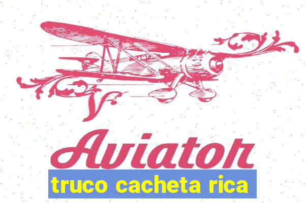 truco cacheta rica